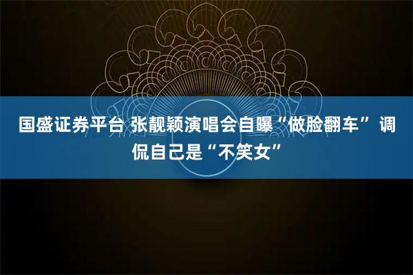 国盛证券平台 张靓颖演唱会自曝“做脸翻车” 调侃自己是“不笑女”
