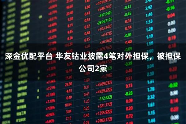 深金优配平台 华友钴业披露4笔对外担保，被担保公司2家