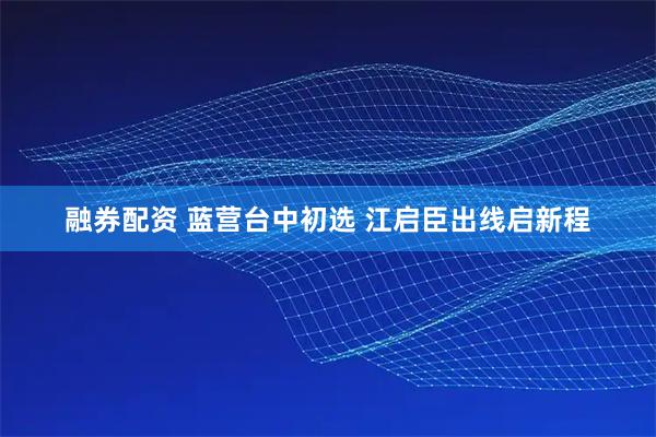 融券配资 蓝营台中初选 江启臣出线启新程