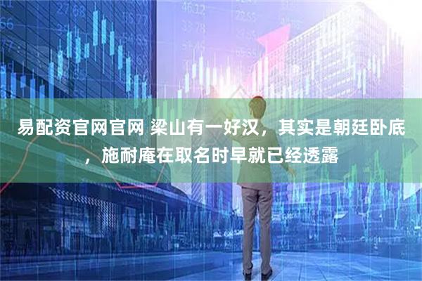 易配资官网官网 梁山有一好汉，其实是朝廷卧底，施耐庵在取名时早就已经透露