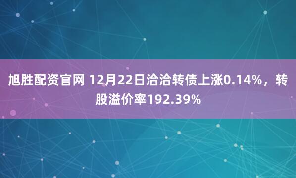 旭胜配资官网 12月22日洽洽转债上涨0.14%，转股溢价率192.39%