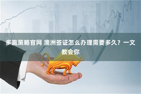 多赢策略官网 澳洲签证怎么办理需要多久？一文教会你