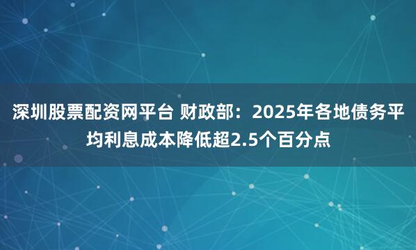 深圳股票配资网平台 财政部：2025年各地债务平均利息成本降低超2.5个百分点