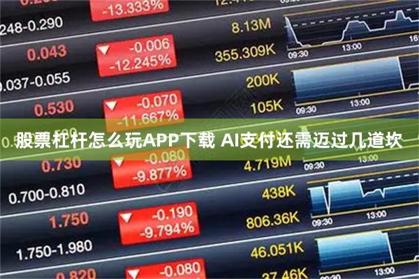 股票杠杆怎么玩APP下载 AI支付还需迈过几道坎